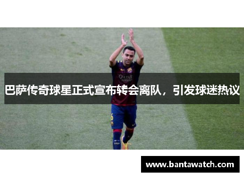 巴萨传奇球星正式宣布转会离队，引发球迷热议
